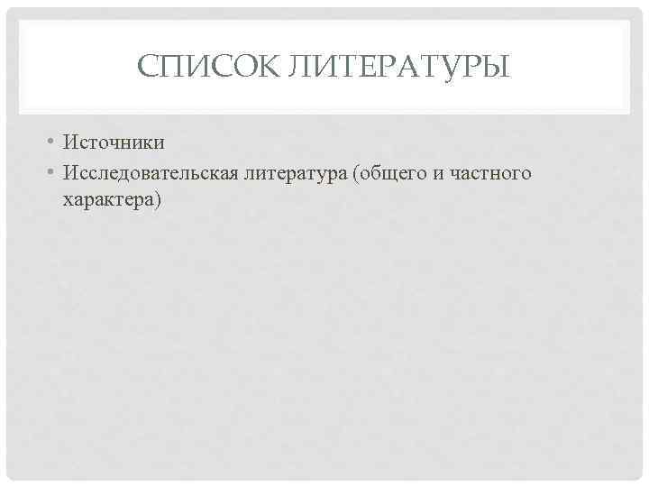 СПИСОК ЛИТЕРАТУРЫ • Источники • Исследовательская литература (общего и частного характера) 