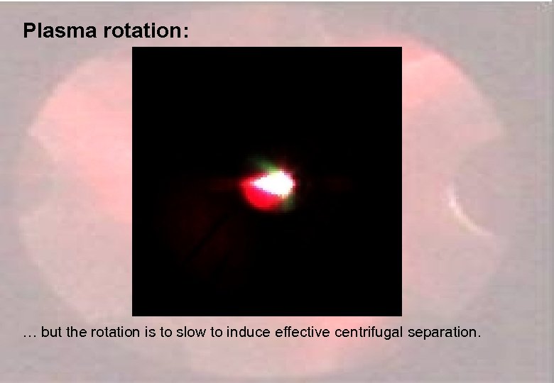 Plasma rotation: … but the rotation is to slow to induce effective centrifugal separation.