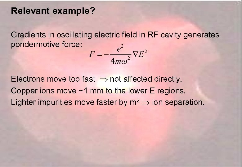 Relevant example? Gradients in oscillating electric field in RF cavity generates pondermotive force: Electrons