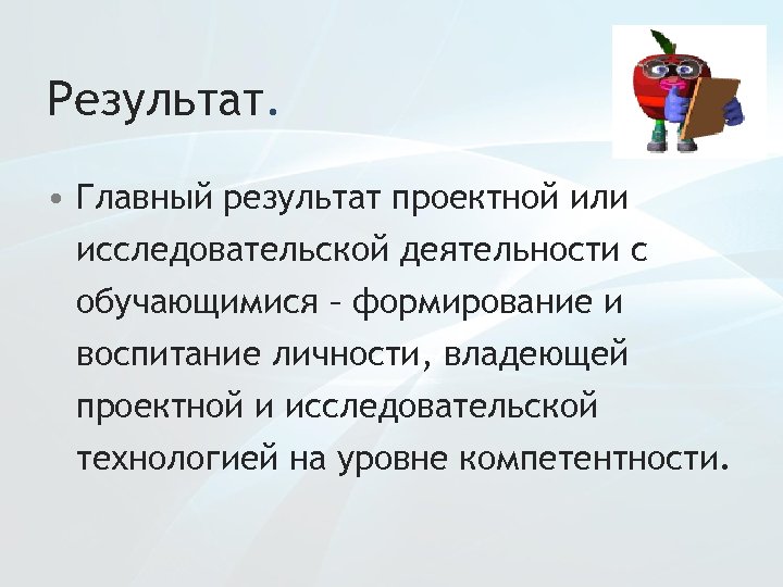 Результат. • Главный результат проектной или исследовательской деятельности с обучающимися – формирование и воспитание
