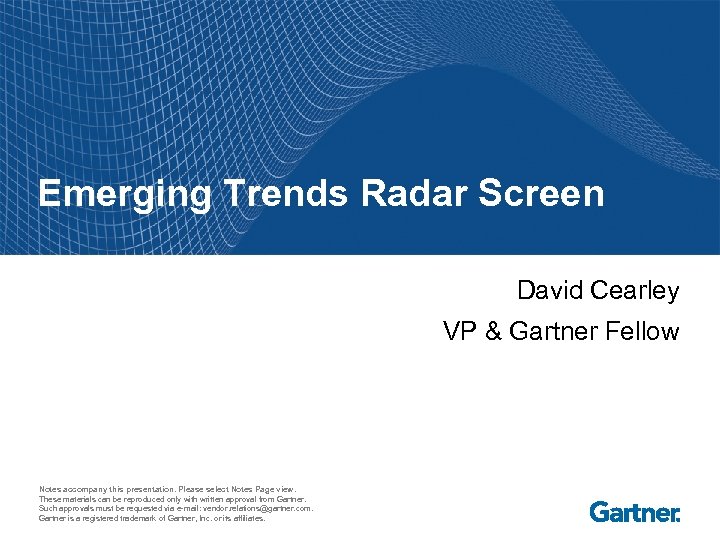 Emerging Trends Radar Screen David Cearley VP & Gartner Fellow Notes accompany this presentation.