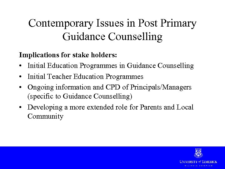 Contemporary Issues in Post Primary Guidance Counselling Implications for stake holders: • Initial Education