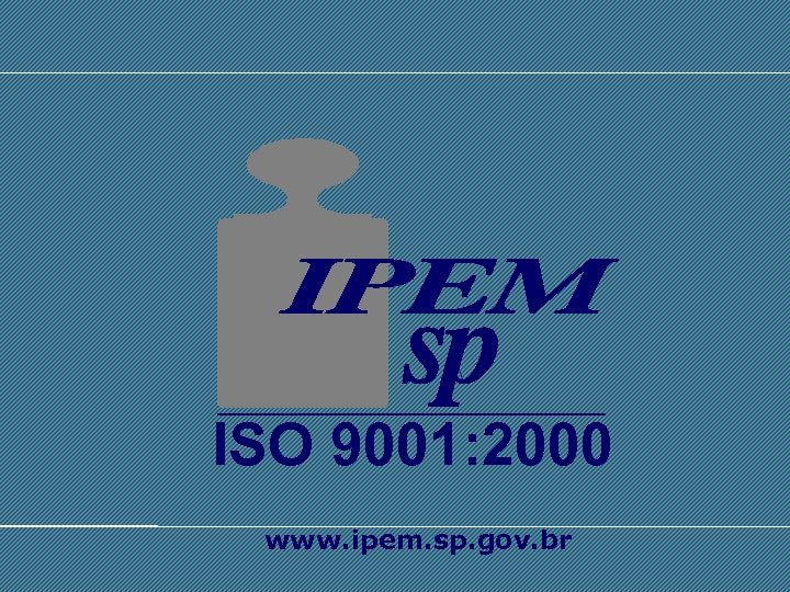 ISO 9001: 2000 SISTEMA INTERNACIONAL DE UNIDADES - SI www. ipem. sp. gov. br