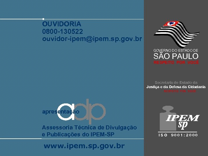 OUVIDORIA 0800 -130522 ouvidor-ipem@ipem. sp. gov. br GOVERNO DO ESTADO DE SÃO PAULO RESPEITO