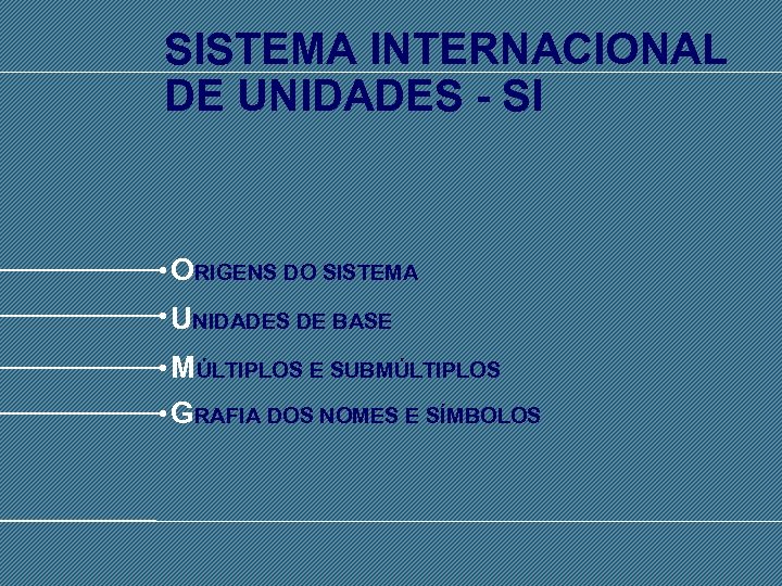 SISTEMA INTERNACIONAL DE UNIDADES - SI ORIGENS DO SISTEMA UNIDADES DE BASE MÚLTIPLOS E