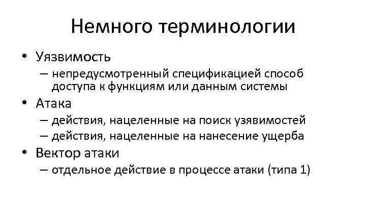 Немного терминологии • Уязвимость – непредусмотренный спецификацией способ доступа к функциям или данным системы