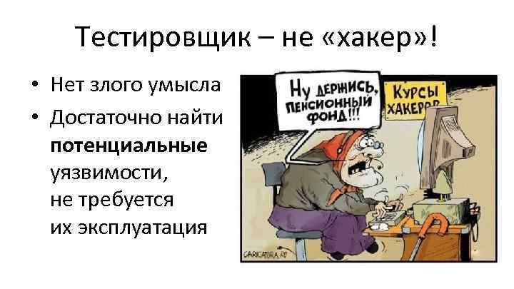 Тестировщик – не «хакер» ! • Нет злого умысла • Достаточно найти потенциальные уязвимости,