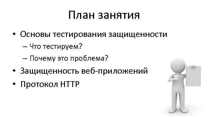 План занятия • Основы тестирования защищенности – Что тестируем? – Почему это проблема? •