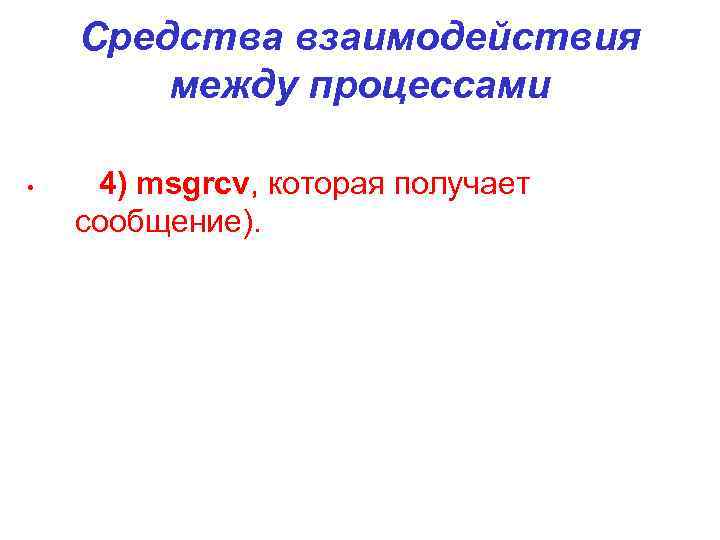 Средства взаимодействия между процессами • 4) msgrcv, которая получает сообщение). 