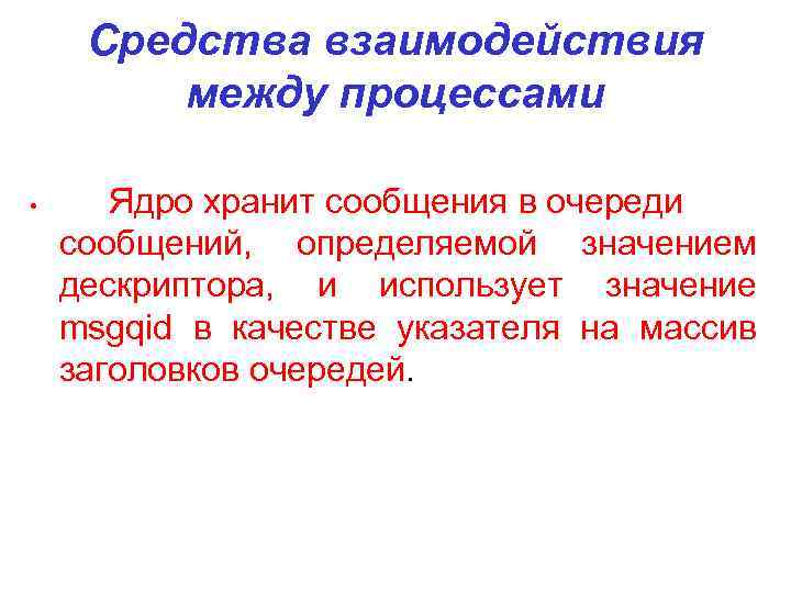 Средства взаимодействия между процессами • Ядро хранит сообщения в очереди сообщений, определяемой значением дескриптора,
