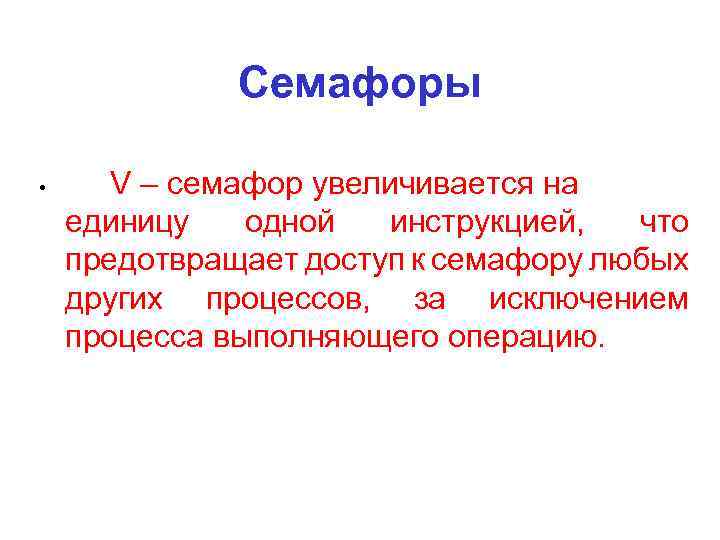 Семафоры • V – семафор увеличивается на единицу одной инструкцией, что предотвращает доступ к