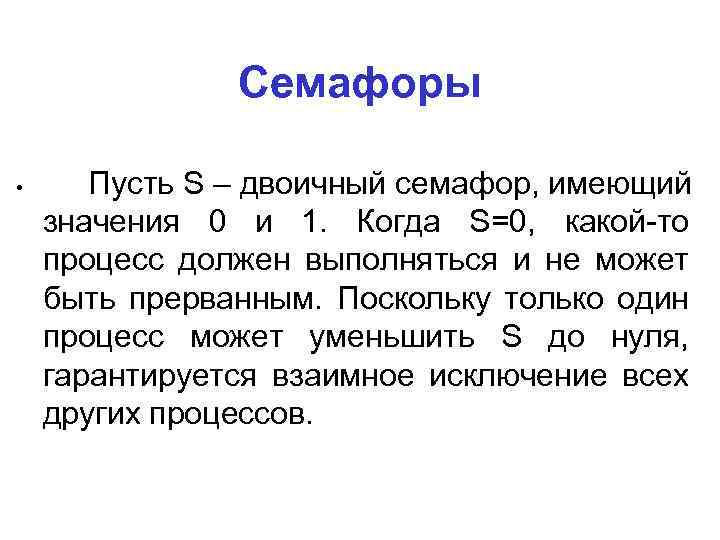 Семафоры • Пусть S – двоичный семафор, имеющий значения 0 и 1. Когда S=0,