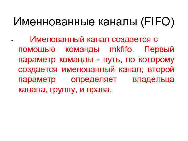 Именнованные каналы (FIFO) • Именованный канал создается с помощью команды mkfifo. Первый параметр команды