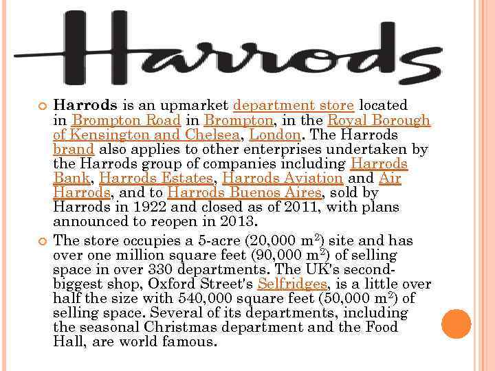  Harrods is an upmarket department store located in Brompton Road in Brompton, in