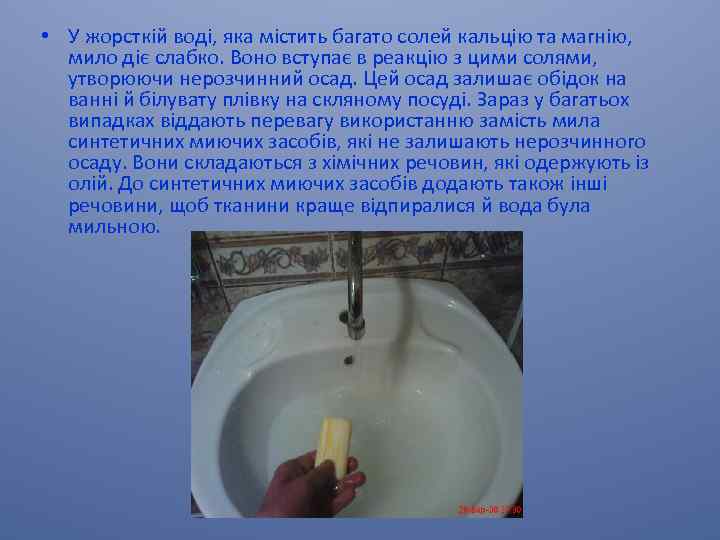  • У жорсткій воді, яка містить багато солей кальцію та магнію, мило діє