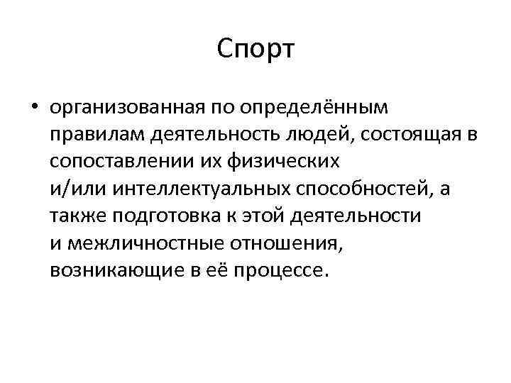 Спорт • организованная по определённым правилам деятельность людей, состоящая в сопоставлении их физических и/или