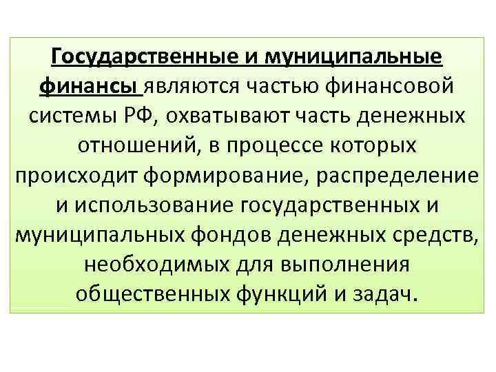 Государственные и муниципальные финансы являются частью финансовой системы РФ, охватывают часть денежных отношений, в