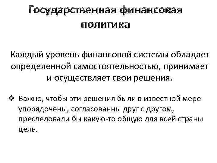Государственная финансовая политика Каждый уровень финансовой системы обладает определенной самостоятельностью, принимает и осуществляет свои