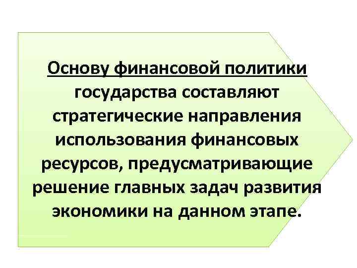 Основу финансовой политики государства составляют стратегические направления использования финансовых ресурсов, предусматривающие решение главных задач