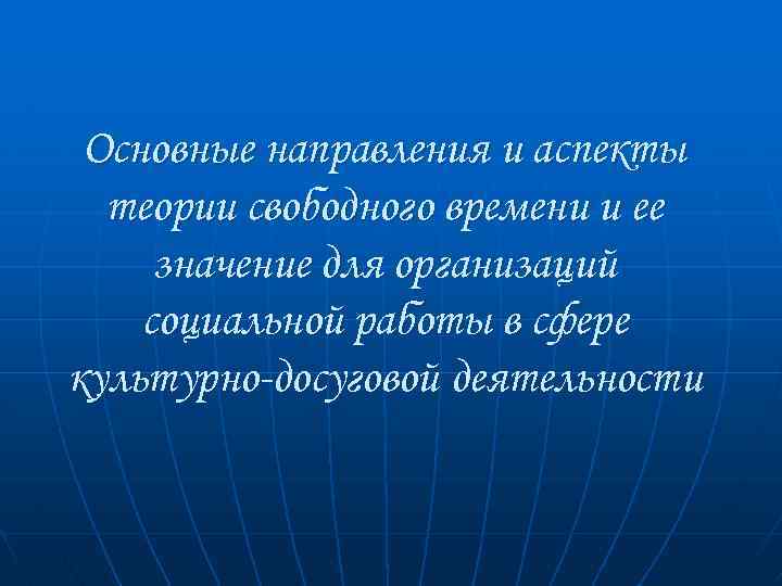 Основные направления и аспекты теории свободного времени и ее значение для организаций социальной работы