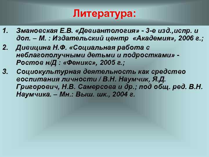 Литература: 1. 2. 3. Змановская Е. В. «Девиантология» - 3 -е изд. , испр.