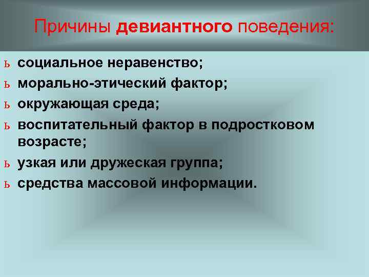 Причины девиантного поведения: ь ь социальное неравенство; морально-этический фактор; окружающая среда; воспитательный фактор в