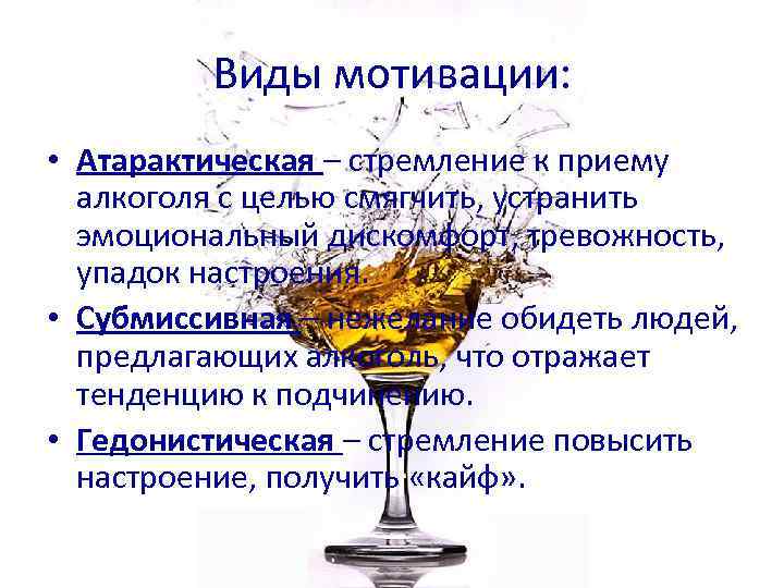 Виды мотивации: • Атарактическая – стремление к приему алкоголя с целью смягчить, устранить эмоциональный