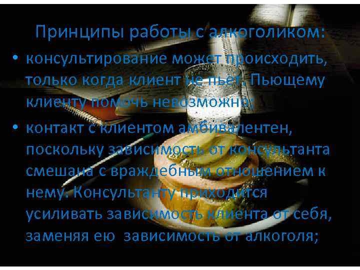 Принципы работы с алкоголиком: • консультирование может происходить, только когда клиент не пьет. Пьющему