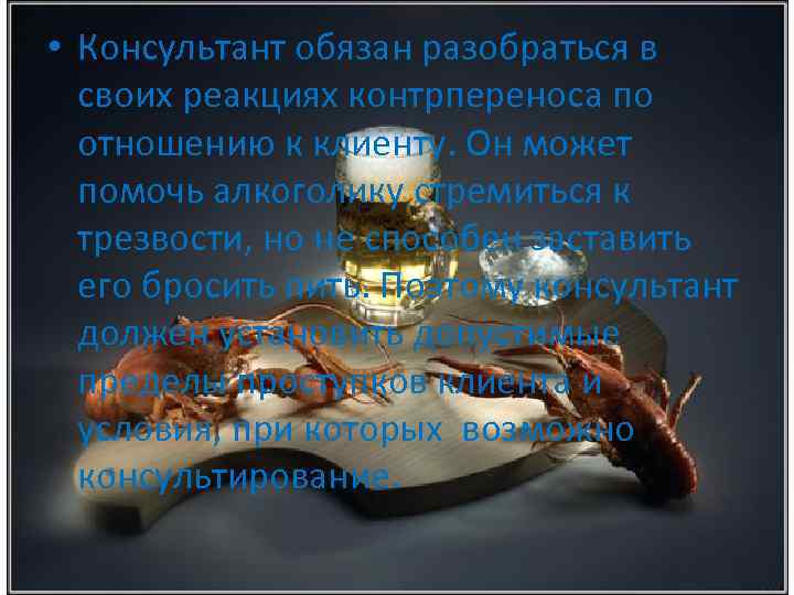  • Консультант обязан разобраться в своих реакциях контрпереноса по отношению к клиенту. Он