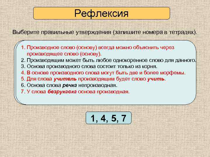 Рефлексия Выберите правильные утверждения (запишите номера в тетрадях). 1. Производное слово (основу) всегда можно