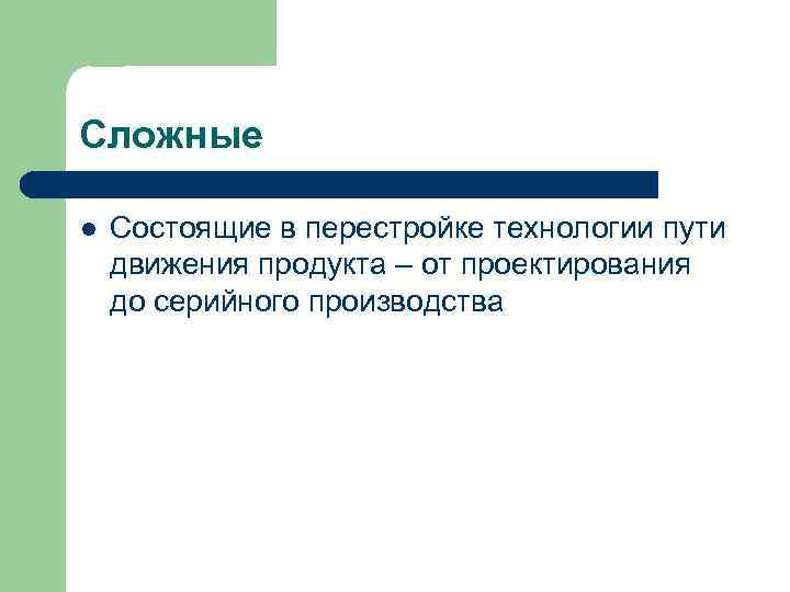 Сложные l Состоящие в перестройке технологии пути движения продукта – от проектирования до серийного