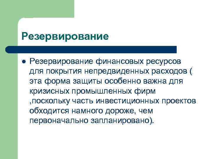 Резервирование l Резервирование финансовых ресурсов для покрытия непредвиденных расходов ( эта форма защиты особенно
