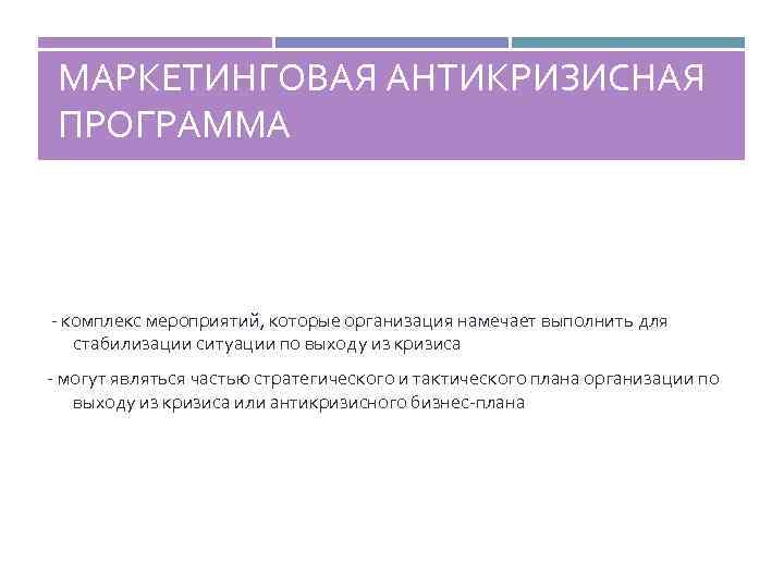 МАРКЕТИНГОВАЯ АНТИКРИЗИСНАЯ ПРОГРАММА - комплекс мероприятий, которые организация намечает выполнить для стабилизации ситуации по