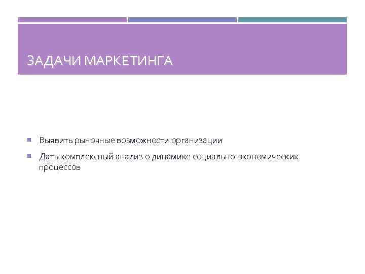ЗАДАЧИ МАРКЕТИНГА Выявить рыночные возможности организации Дать комплексный анализ о динамике социально-экономических процессов 