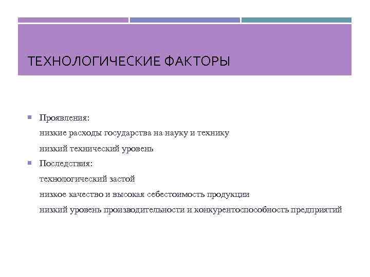 ТЕХНОЛОГИЧЕСКИЕ ФАКТОРЫ Проявления: низкие расходы государства на науку и технику низкий технический уровень Последствия: