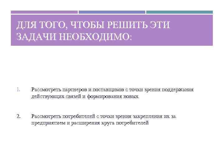ДЛЯ ТОГО, ЧТОБЫ РЕШИТЬ ЭТИ ЗАДАЧИ НЕОБХОДИМО: 1. Рассмотреть партнеров и поставщиков с точки