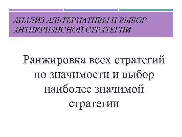 АНАЛИЗ АЛЬТЕРНАТИВЫ И ВЫБОР АНТИКРИЗИСНОЙ СТРАТЕГИИ Ранжировка всех стратегий по значимости и выбор наиболее