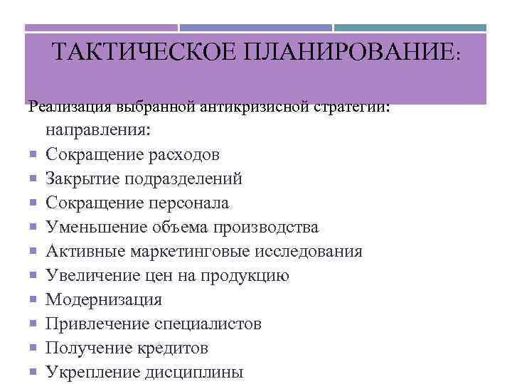 ТАКТИЧЕСКОЕ ПЛАНИРОВАНИЕ: Реализация выбранной антикризисной стратегии: направления: Сокращение расходов Закрытие подразделений Сокращение персонала Уменьшение