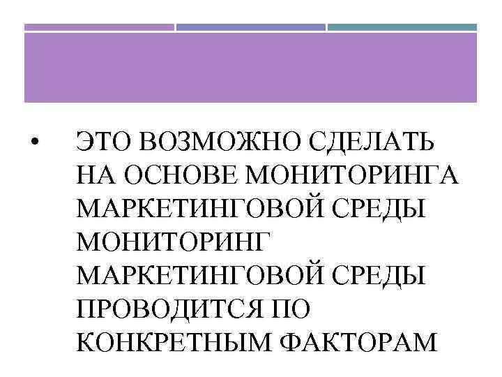  • ЭТО ВОЗМОЖНО СДЕЛАТЬ НА ОСНОВЕ МОНИТОРИНГА МАРКЕТИНГОВОЙ СРЕДЫ МОНИТОРИНГ МАРКЕТИНГОВОЙ СРЕДЫ ПРОВОДИТСЯ