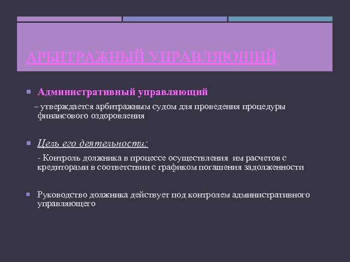 АРБИТРАЖНЫЙ УПРАВЛЯЮЩИЙ Административный управляющий – утверждается арбитражным судом для проведения процедуры финансового оздоровления Цель