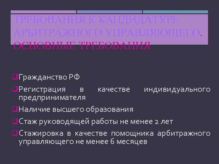ТРЕБОВАНИЯ К КАНДИДАТУРЕ АРБИТРАЖНОГО УПРАВЛЯЮЩЕГО. ОСНОВНЫЕ ТРЕБОВАНИЯ q. Гражданство РФ q. Регистрация в качестве