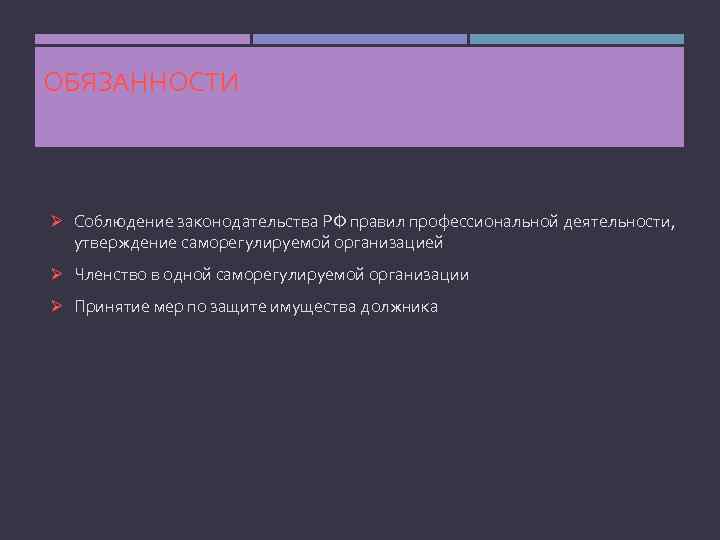 ОБЯЗАННОСТИ Ø Соблюдение законодательства РФ правил профессиональной деятельности, утверждение саморегулируемой организацией Ø Членство в