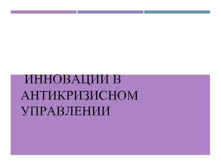  ИННОВАЦИИ В АНТИКРИЗИСНОМ УПРАВЛЕНИИ 