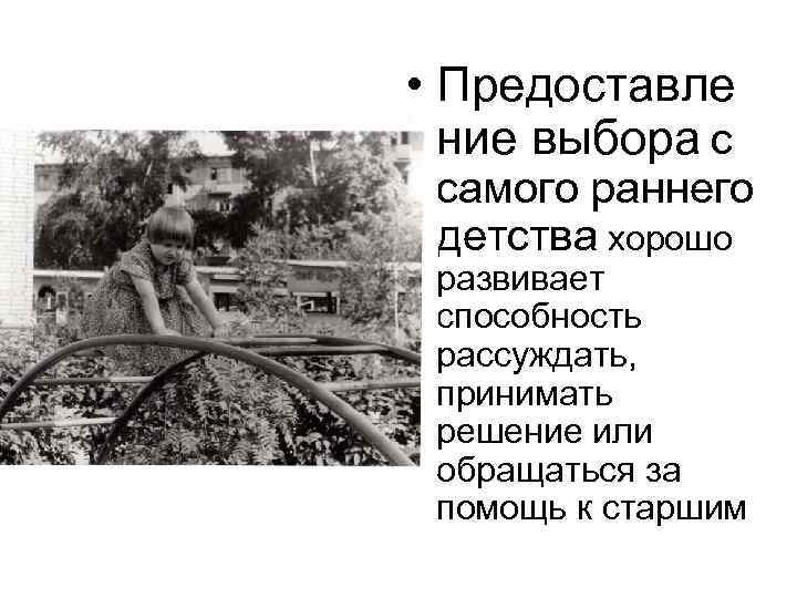  • Предоставле ние выбора с самого раннего детства хорошо развивает способность рассуждать, принимать