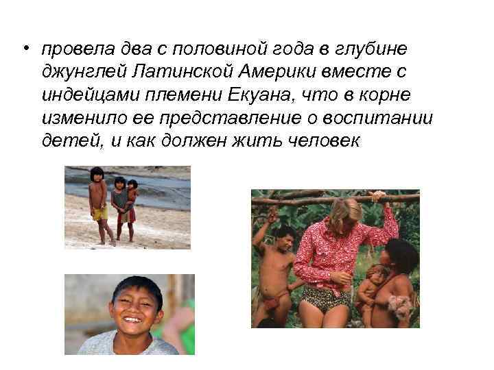  • провела два с половиной года в глубине джунглей Латинской Америки вместе с