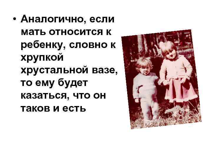  • Аналогично, если мать относится к ребенку, словно к хрупкой хрустальной вазе, то