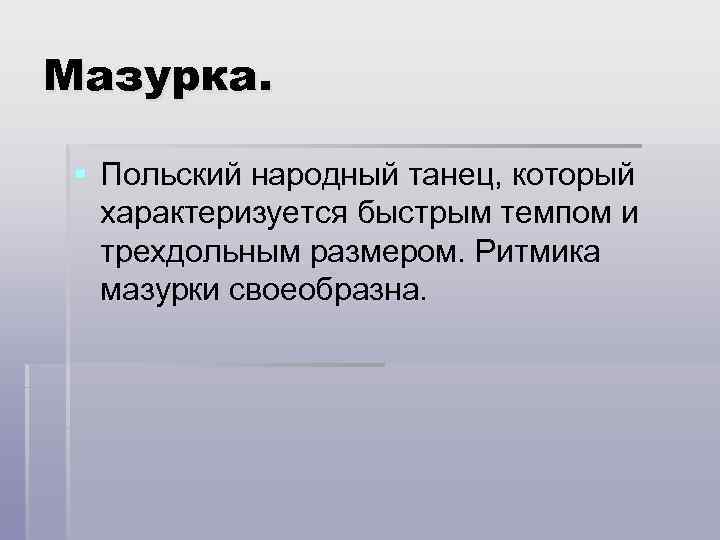 Мазурка. § Польский народный танец, который характеризуется быстрым темпом и трехдольным размером. Ритмика мазурки