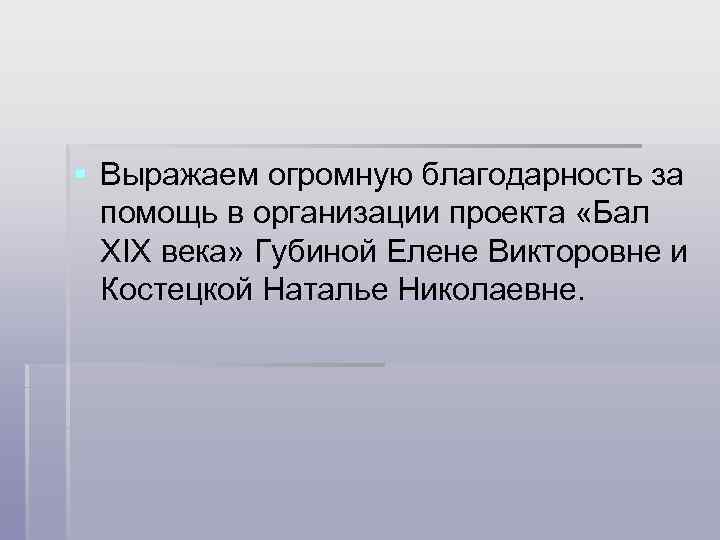 § Выражаем огромную благодарность за помощь в организации проекта «Бал XIX века» Губиной Елене
