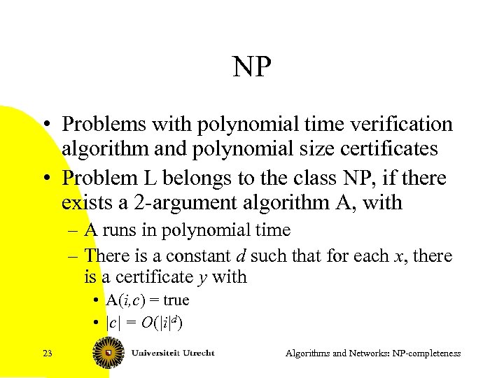NP • Problems with polynomial time verification algorithm and polynomial size certificates • Problem