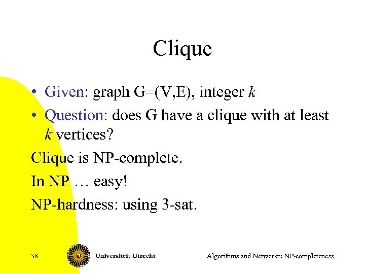 Clique • Given: graph G=(V, E), integer k • Question: does G have a